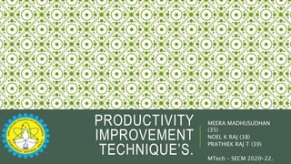 PRODUCTIVITY
IMPROVEMENT
TECHNIQUE’S.
MEERA MADHUSUDHAN
(35)
NOEL K RAJ (38)
PRATHIEK RAJ T (39)
MTech – SECM 2020-22.
1
 