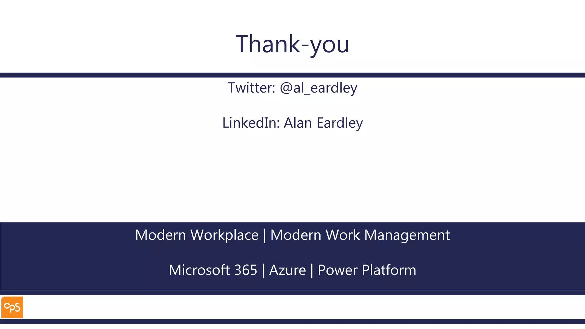 Modern Workplace | Modern Work Management
Microsoft 365 | Azure | Power Platform
Thank-you
Twitter: @al_eardley
LinkedIn: Alan Eardley
 