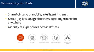 © 2016 PSC Group, LLC
Summarizing the Tools
• SharePoint’s your mobile, intelligent Intranet
• Office 365 lets you get business done together from
anywhere
• Mobility of experiences across devices
 