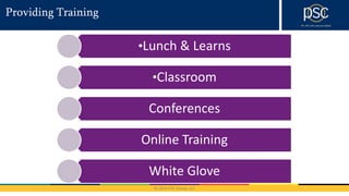 © 2016 PSC Group, LLC
Providing Training
•Lunch & Learns
•Classroom
Conferences
Online Training
White Glove
 