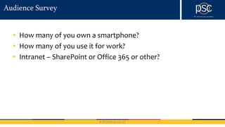 © 2016 PSC Group, LLC
Audience Survey
• How many of you own a smartphone?
• How many of you use it for work?
• Intranet – SharePoint or Office 365 or other?
 