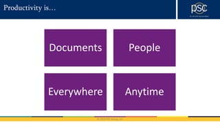 © 2016 PSC Group, LLC
Productivity is…
Documents People
Everywhere Anytime
 