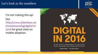© 2016 PSC Group, LLC
Let’s look at the numbers
I’m not making this up!
See
http://www.slideshare.ne
t/wearesocialsg/digital-in-
2016 for great stats on
mobile adoption.
 