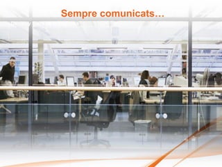 Sempre comunicats…
Dentro y fuera de la empresa




                               “
 