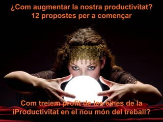 ¿Com augmentar la nostra productivitat?
    12 propostes per a començar




  Com treiem profit de les eines de la
iProductivitat en el nou món del treball?
 