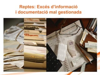 Reptes: Excés d’informació
i documentació mal gestionada
 