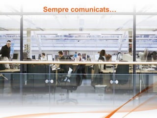 Sempre comunicats…
Dentro y fuera de la empresa




                               “
 