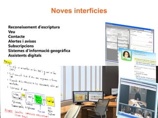 Noves interfícies

Reconeixement d’escriptura
Veu
Contacte
Alertes i avisos
Subscripcions
Sistemes d’informació geogràfica
Assistents digitals
 