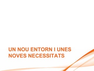 UN NOU ENTORN I UNES
NOVES NECESSITATS
 