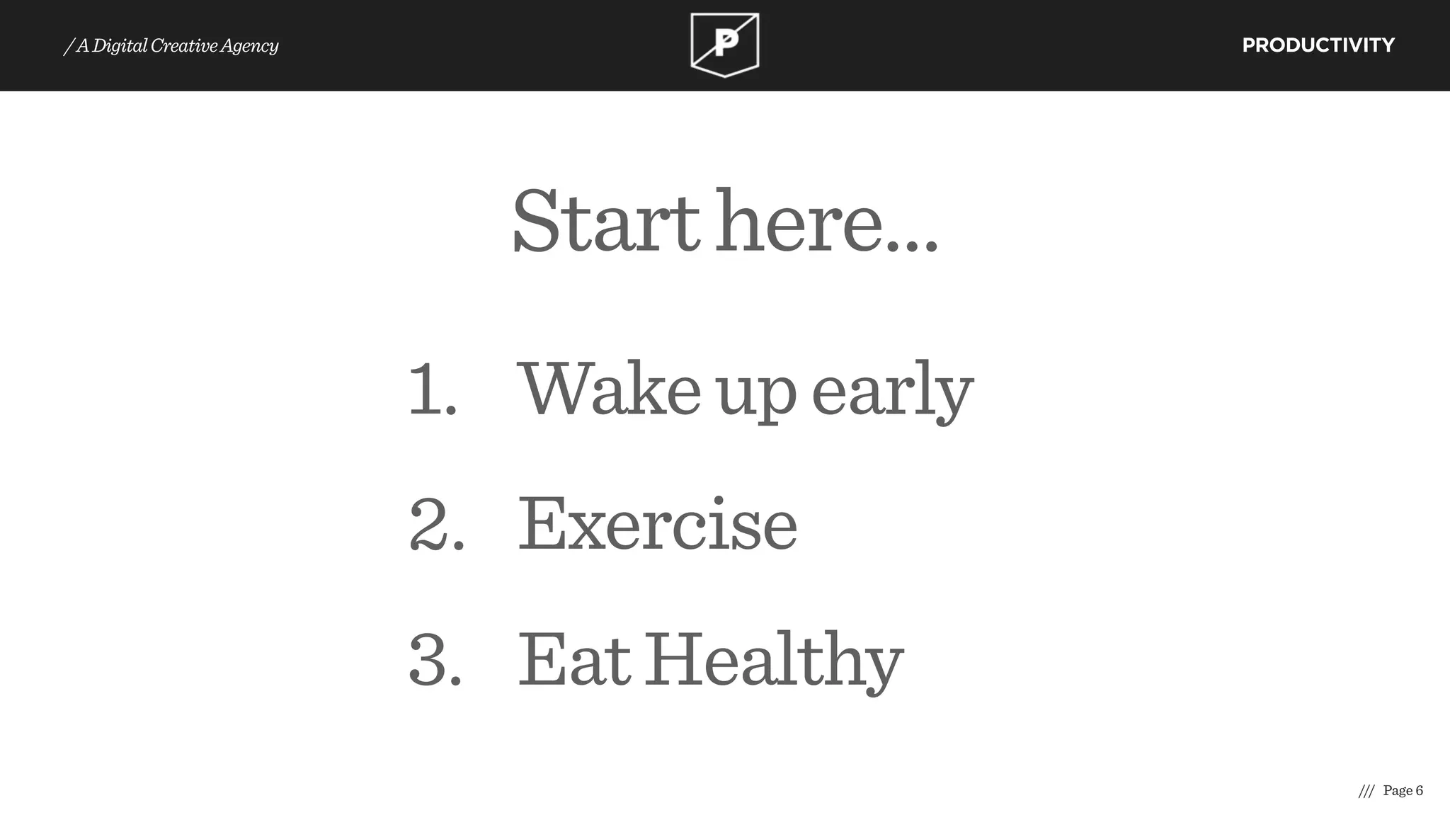 1. Wakeupearly
2. Exercise
3. EatHealthy
/// Page 6
PRODUCTIVITY/ADigitalCreativeAgency
Starthere…
 