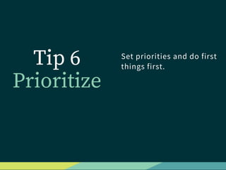 Tip 6
Prioritize
Set priorities and do first
things first.
 