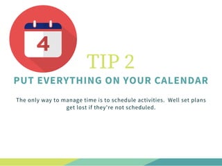 The only way to manage time is to schedule activities.  Well set plans
get lost if they're not scheduled.
TIP 2
PUT EVERYT...