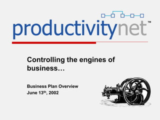 Controlling the engines of
business…
Business Plan Overview
June 13th, 2002
™
 