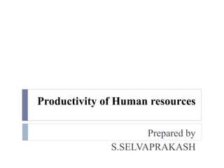 Productivity of Human resources
Prepared by
S.SELVAPRAKASH
 