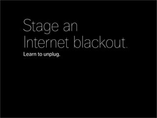 Stage an
Internet blackout.
Learn to unplug.
 