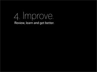 4. Improve.
Review, learn and get better.
 
