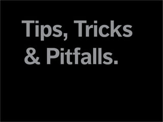 Tips, Tricks
& Pitfalls.
 