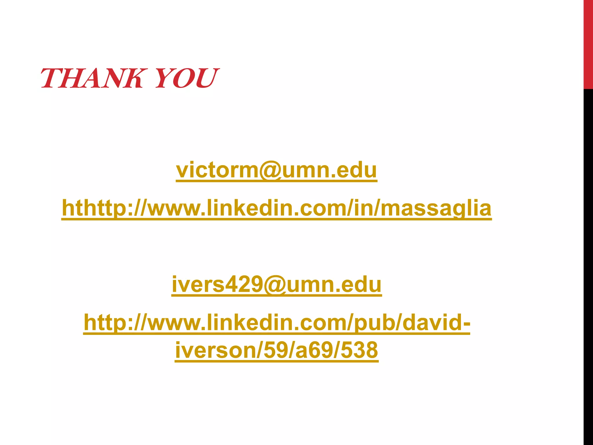 THANK YOU
victorm@umn.edu
hthttp://www.linkedin.com/in/massaglia
ivers429@umn.edu
http://www.linkedin.com/pub/davidiverson/59/a69/538

 
