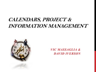 CALENDARS, PROJECT &
INFORMATION MANAGEMENT
VIC MASSAGLIA &
DAVID IVERSON
 