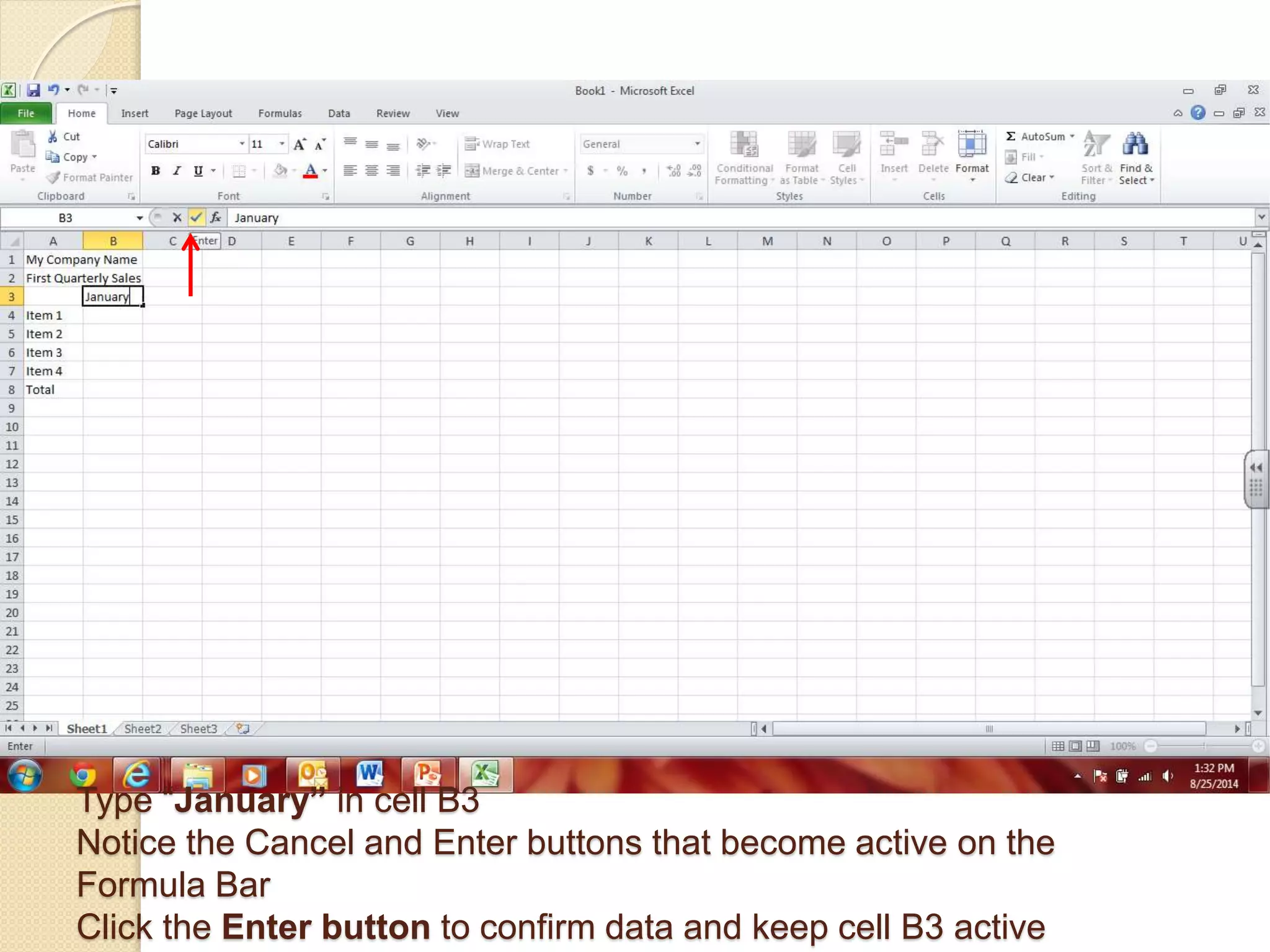 Type “January” in cell B3
Notice the Cancel and Enter buttons that become active on the
Formula Bar
Click the Enter button to confirm data and keep cell B3 active
 