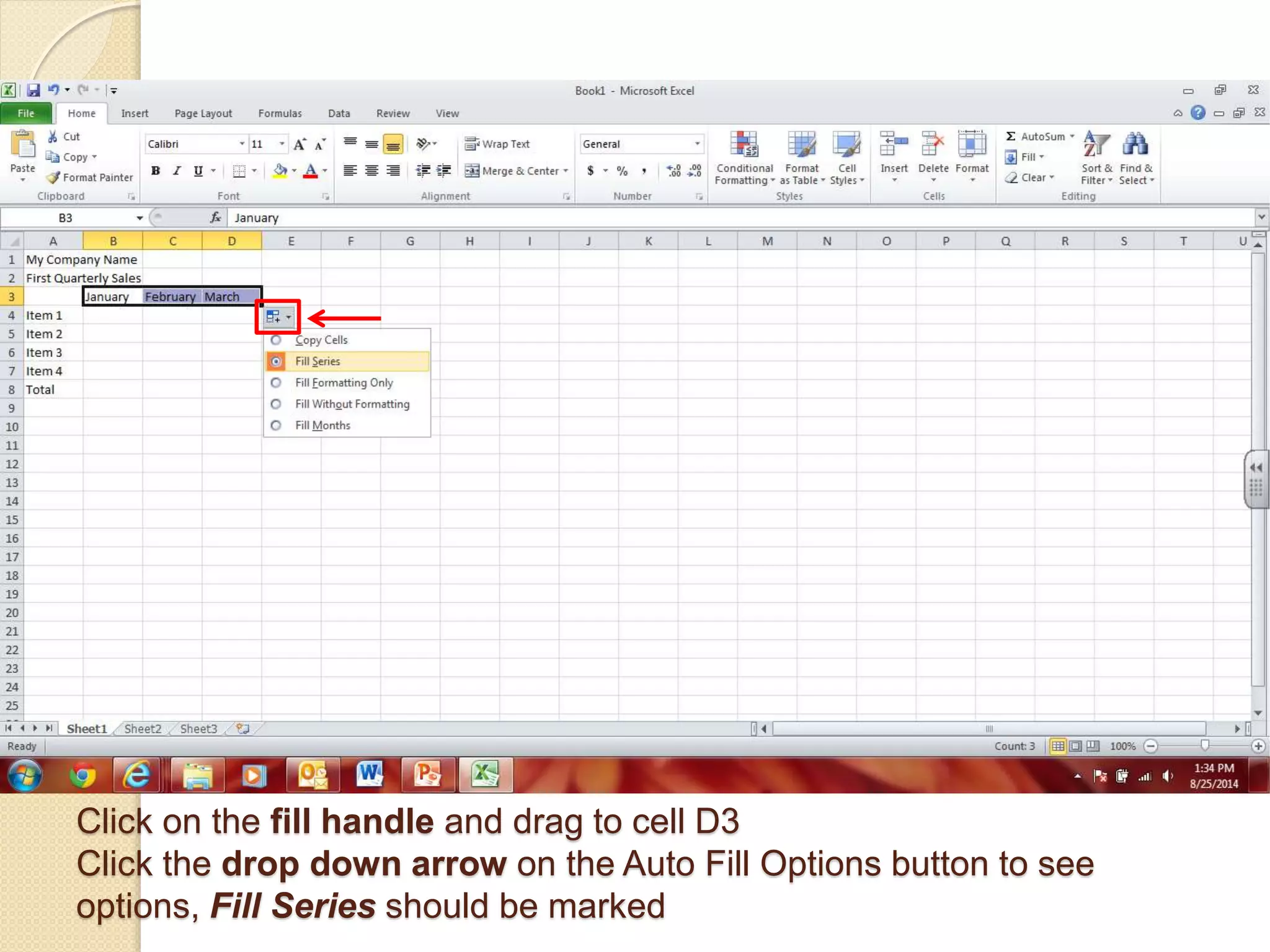 Click on the fill handle and drag to cell D3
Click the drop down arrow on the Auto Fill Options button to see
options, Fill Series should be marked
 