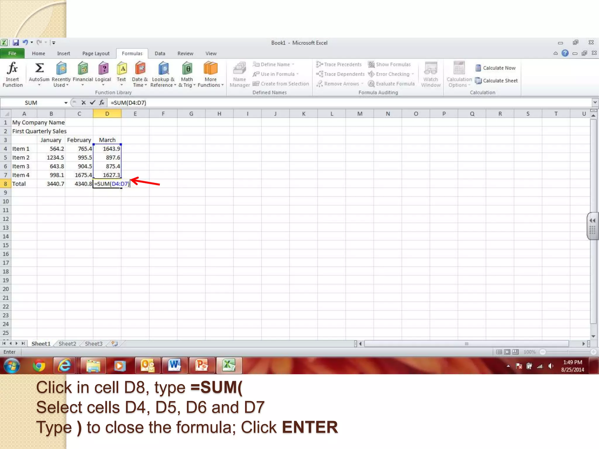 Click in cell D8, type =SUM(
Select cells D4, D5, D6 and D7
Type ) to close the formula; Click ENTER
 