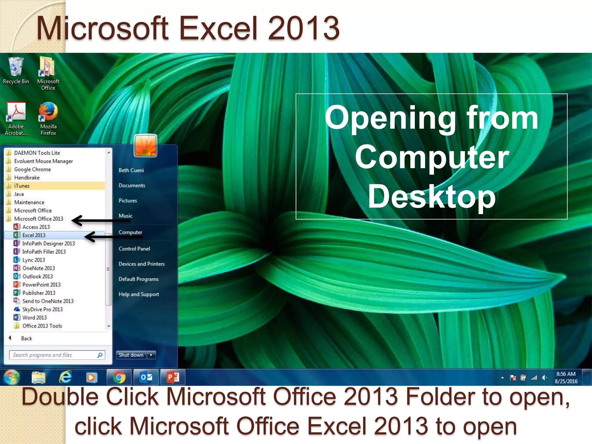 Microsoft Excel 2013
Double Click Microsoft Office 2013 Folder to open,
click Microsoft Office Excel 2013 to open
Opening from
Computer
Desktop
 