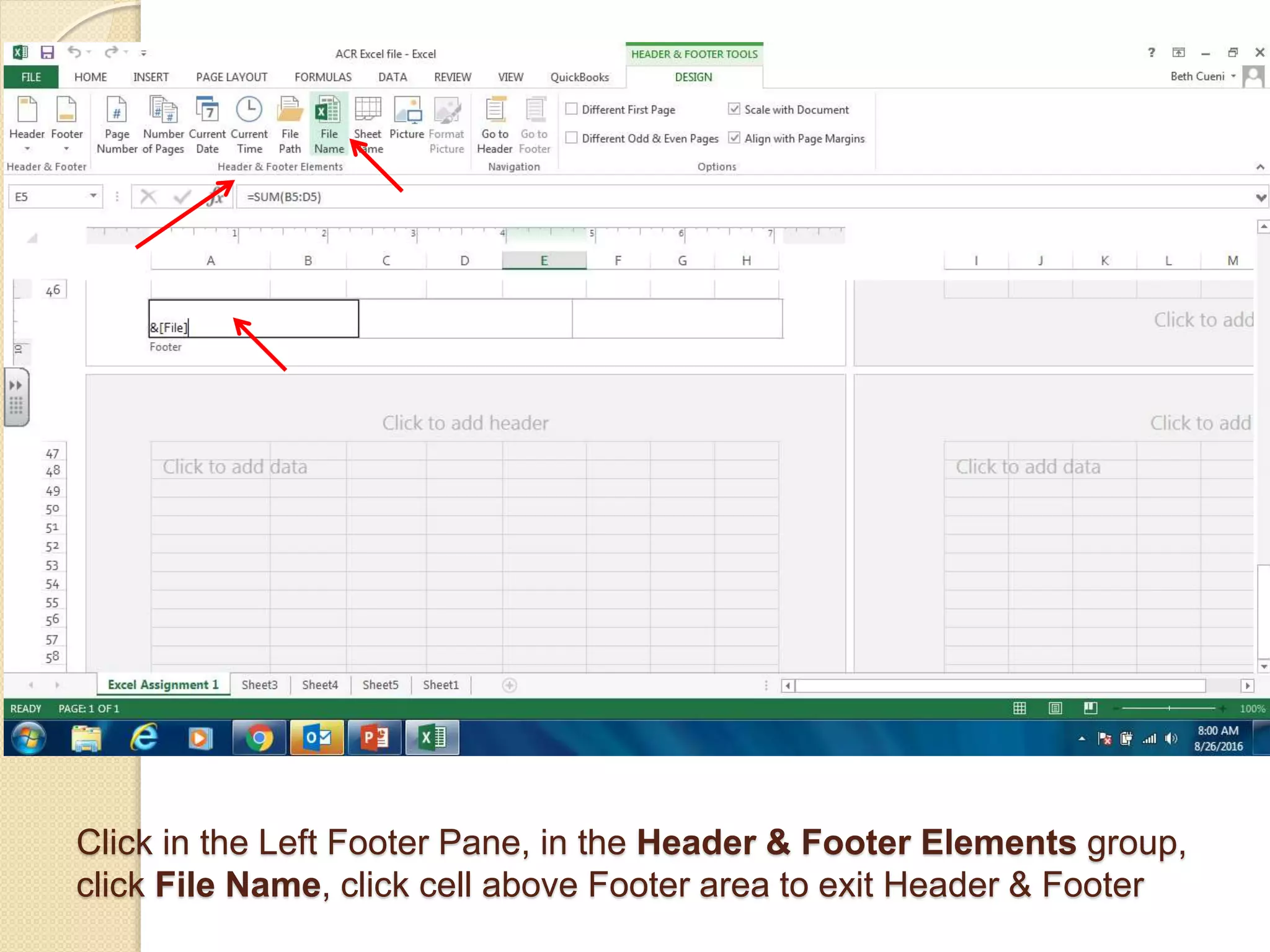 Click in the Left Footer Pane, in the Header & Footer Elements group,
click File Name, click cell above Footer area to exit Header & Footer
 
