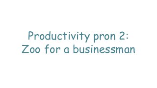 Productivity pron 2:
Zoo for a businessman
 