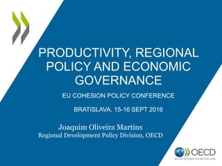 PRODUCTIVITY, REGIONAL
POLICY AND ECONOMIC
GOVERNANCE
EU COHESION POLICY CONFERENCE
BRATISLAVA, 15-16 SEPT 2016
Joaquim Oliveira Martins
Regional Development Policy Division, OECD
 