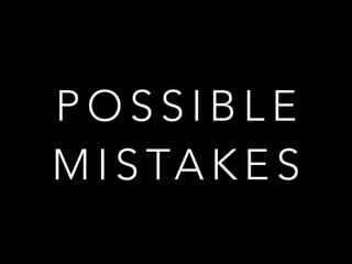 P O S S I B L E
M I S TA K E S
 
