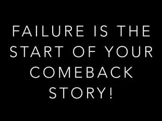 FA I L U R E I S T H E
S TA R T O F Y O U R
C O M E B A C K
S T O RY !
 