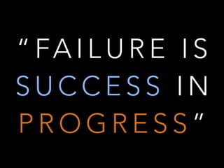 “ FA I L U R E I S
S U C C E S S I N
P R O G R E S S ”
 