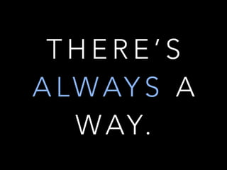 T H E R E ’ S
A LWAY S A
WAY.
 