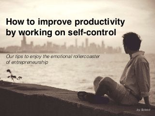 How to improve productivity
by working on self-control
Our tips to enjoy the emotional rollercoaster
of entrepreneurship
by Solved
 