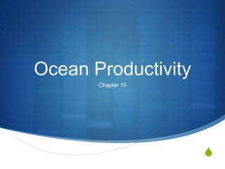 S
Ocean Productivity
Chapter 15
 