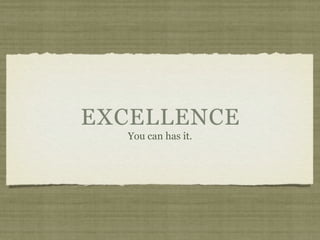 EXCELLENCE
  You can has it.
 