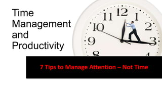 Time
Management
and
Productivity
7 Tips to Manage Attention – Not Time
 