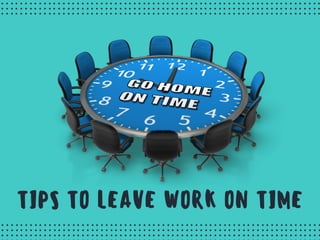 TIPS TO LEAVE WORK ON TIME
PRODUCTIVITY TIPS
 