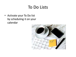 To Do Lists
• Activate your To Do list
by scheduling it on your
calendar
 