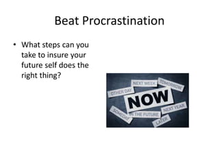 Beat Procrastination
• What steps can you
take to insure your
future self does the
right thing?
 