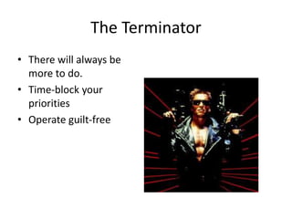 The Terminator
• There will always be
more to do.
• Time-block your
priorities
• Operate guilt-free
 