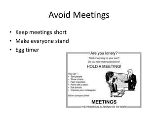 Avoid Meetings
• Keep meetings short
• Make everyone stand
• Egg timer
 