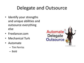 Delegate and Outsource
• Identify your strengths
and unique abilities and
outsource everything
else
• Freelancer.com
• Mechanical Turk
• Automate
– Tim Ferriss
– Bold
 
