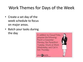 Work Themes for Days of the Week
• Create a set day of the
week schedule to focus
on major areas.
• Batch your tasks during
the day
 