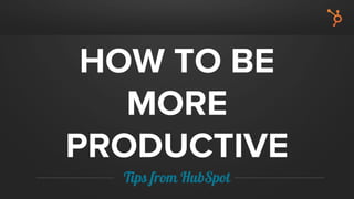 HOW TO BE
MORE
PRODUCTIVE
Tips from HubSpot
 