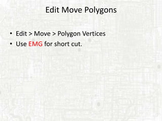 Edit Move Polygons

• Edit > Move > Polygon Vertices
• Use EMG for short cut.
 