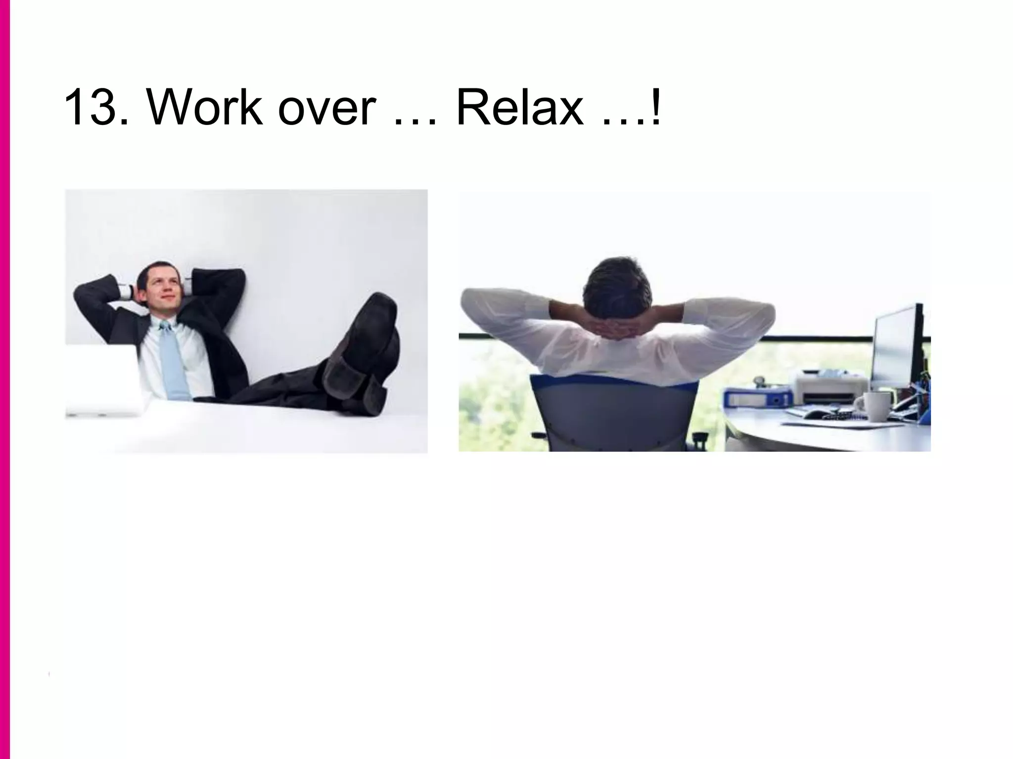 13. Work over … Relax …!
 