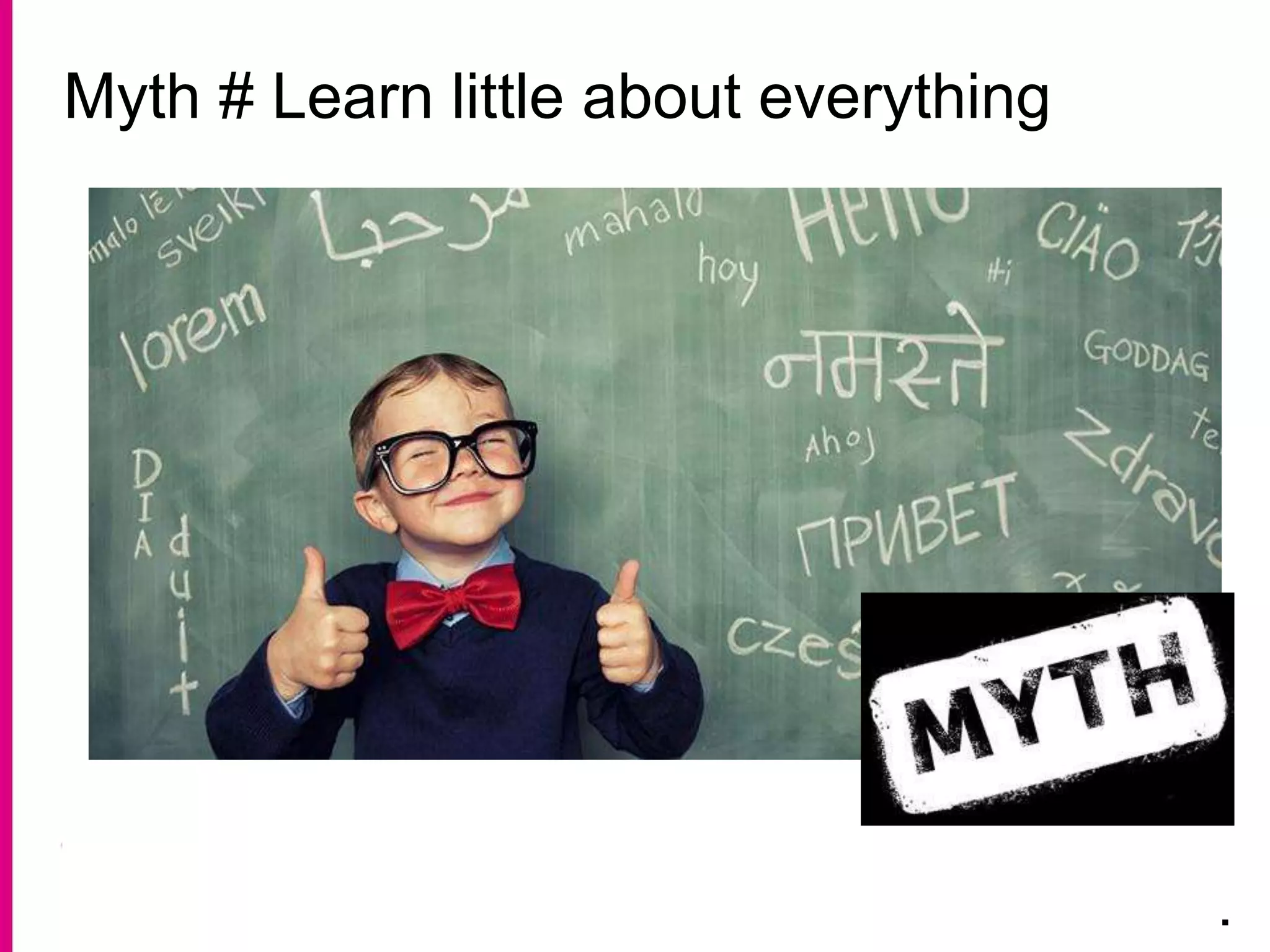 Myth # Learn little about everything
.
 