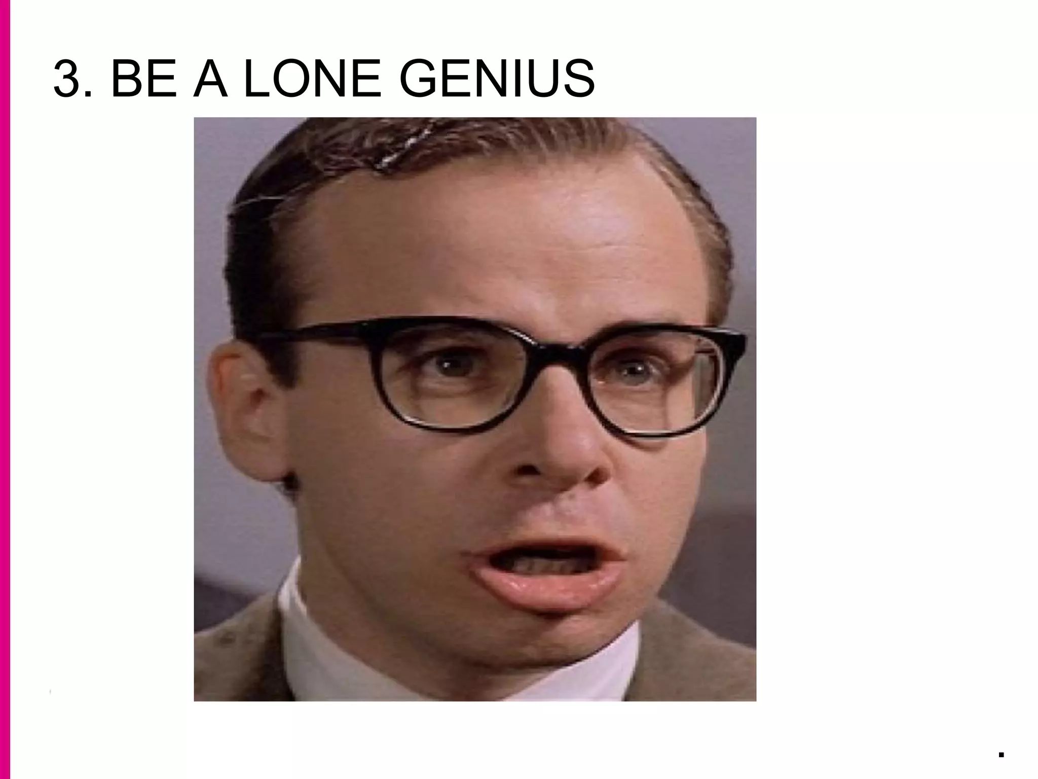 3. BE A LONE GENIUS
.
 